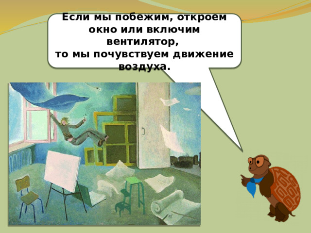 Если мы побежим, откроем окно или включим вентилятор, то мы почувствуем движение воздуха. 
