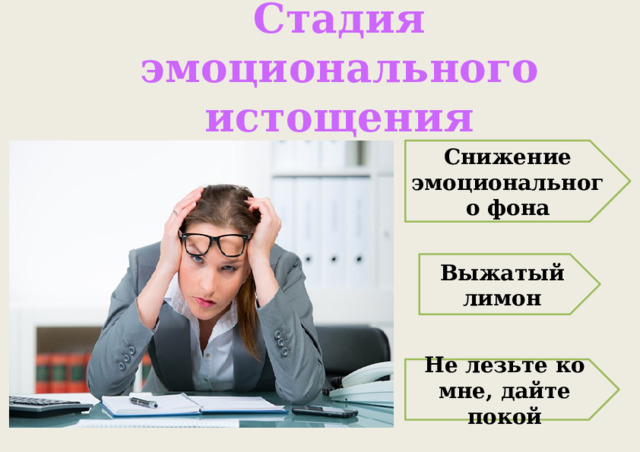 Стадия эмоционального истощения Снижение эмоционального фона Выжатый лимон Не лезьте ко мне, дайте покой 