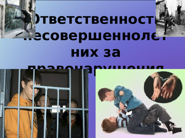 Ответственность несовершеннолетних за правонарушения   