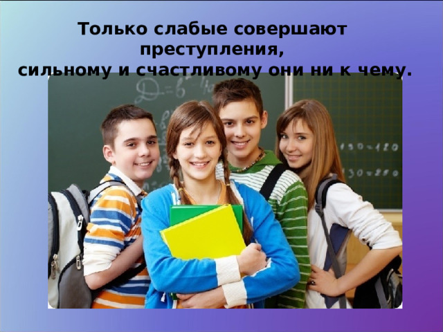 Только слабые совершают преступления,  сильному и счастливому они ни к чему. 