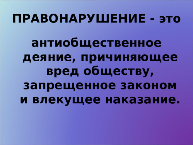 ПРАВОНАРУШЕНИЕ - это антиобщественное деяние, причиняющее вред обществу, запрещенное законом и влекущее наказание. 