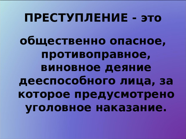 ПРЕСТУПЛЕНИЕ - это общественно опасное, противоправное, виновное деяние дееспособного лица, за которое предусмотрено уголовное наказание. 