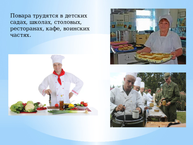 Повара трудятся в детских садах, школах, столовых, ресторанах, кафе, воинских частях. 
