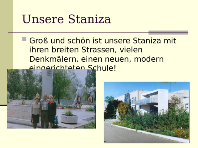 Unsere Staniza Groß und schön ist unsere Staniza mit ihren breiten Strassen, vielen Denkmälern, einen neuen, modern eingerichteten Schule! 