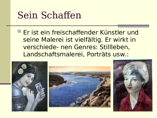 Sein Schaffen Er ist ein freischaffender Künstler und seine Malerei ist vielfältig. Er wirkt in verschiede- nen Genres: Stillleben, Landschaftsmalerei, Porträts usw.: 