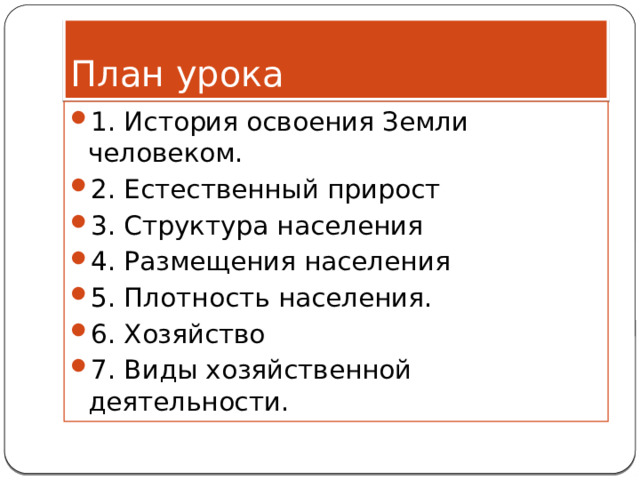 План урока 1. История освоения Земли человеком. 2. Естественный прирост 3. Структура населения 4. Размещения населения 5. Плотность населения. 6. Хозяйство 7. Виды хозяйственной деятельности. 
