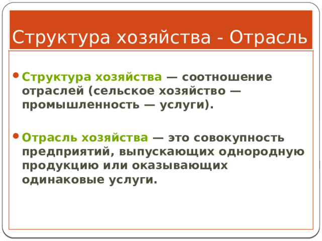 Структура хозяйства - Отрасль  Структура хозяйства  — соотношение отраслей (сельское хозяйство — промышленность — услуги).  Отрасль хозяйства  — это совокупность предприятий, выпускающих однородную продукцию или оказывающих одинаковые услуги. 