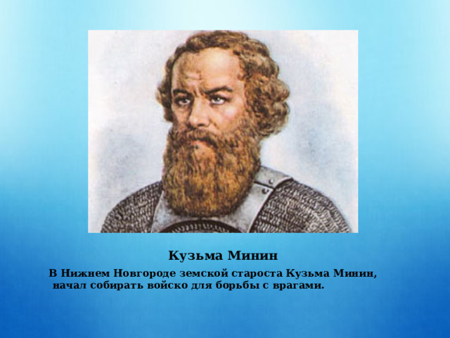 Кузьма Минин В Нижнем Новгороде земской староста Кузьма Минин,  начал собирать войско для борьбы с врагами.  