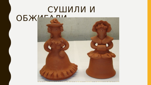  сушили и обжигали 