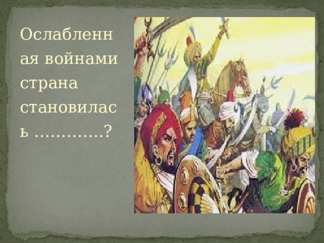 Ослабленная войнами страна становилась ………….? 