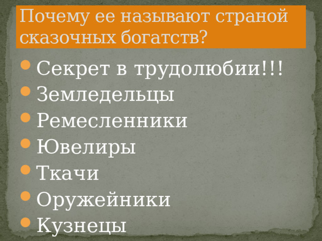 Почему ее называют страной сказочных богатств? Секрет в трудолюбии!!! Земледельцы Ремесленники Ювелиры Ткачи Оружейники Кузнецы 