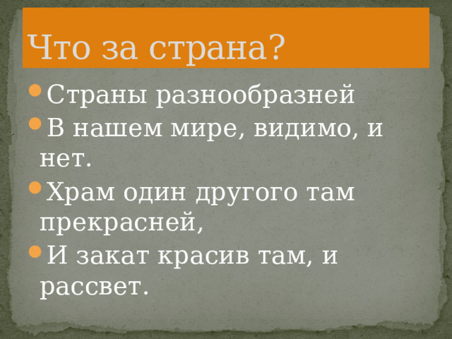 Что за страна? Страны разнообразней В нашем мире, видимо, и нет. Храм один другого там прекрасней, И закат красив там, и рассвет. 