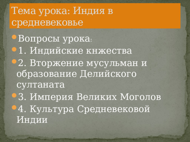 Тема урока: Индия в средневековье Вопросы урока : 1. Индийские кнжества 2. Вторжение мусульман и образование Делийского султаната 3. Империя Великих Моголов 4. Культура Средневековой Индии 