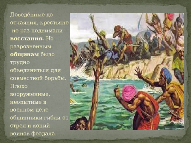 Доведённые до отчаяния, крестьяне не раз поднимали восстания. Но разрозненным общинам было трудно объединиться для совместной борьбы. Плохо вооружённые, неопытные в военном деле общинники гибли от стрел и копий воинов феодала. 