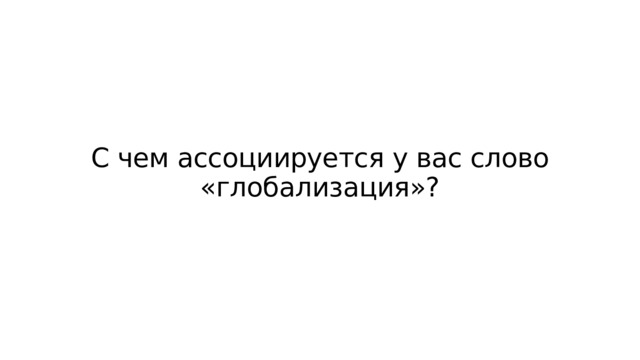 С чем ассоциируется у вас слово «глобализация»? 
