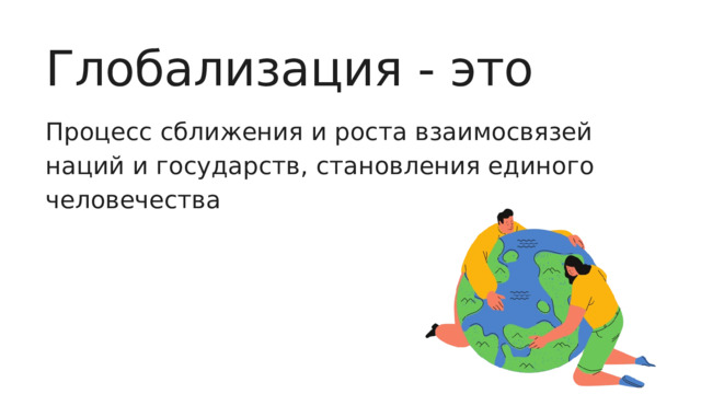 Глобализация - это Процесс сближения и роста взаимосвязей наций и государств, становления единого человечества 