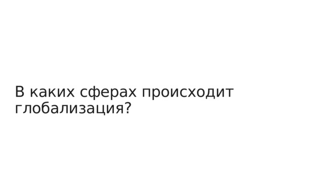 В каких сферах происходит глобализация? 
