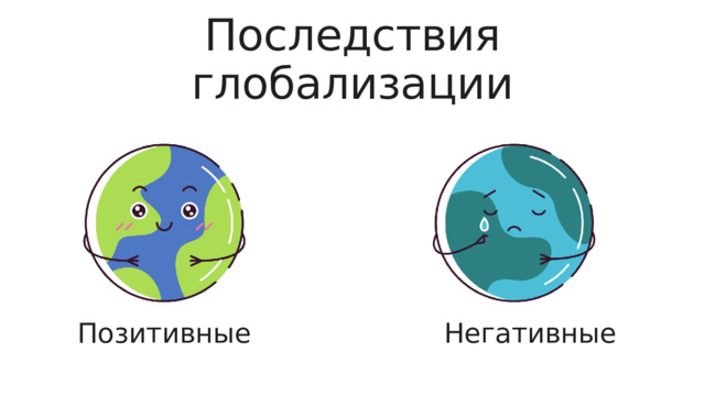 Последствия глобализации Позитивные Негативные 