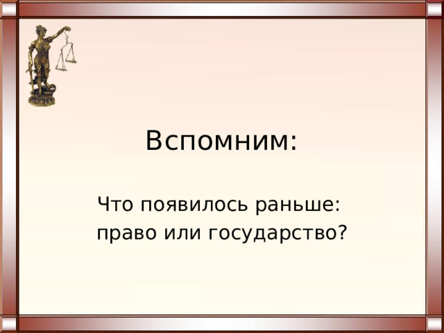 Вспомним: Что появилось раньше: право или государство? 