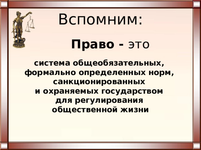 Вспомним: Право - это система общеобязательных, формально определенных норм, санкционированных и охраняемых государством для регулирования общественной жизни 