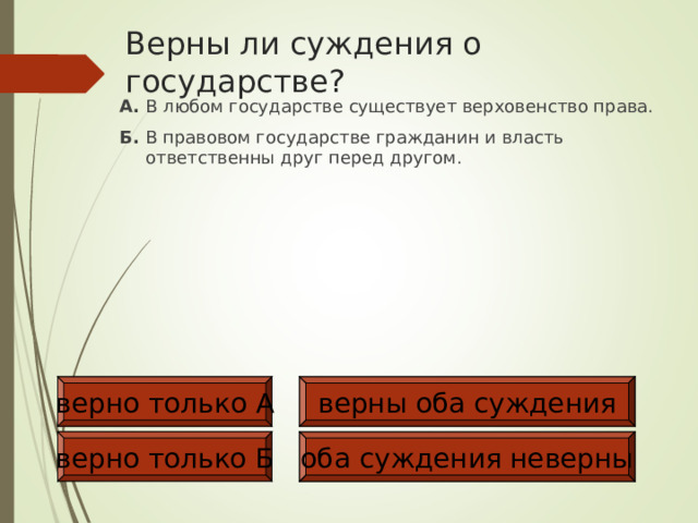 Верны ли суждения о государстве? А. В любом государстве существует верховенство права. Б. В правовом государстве гражданин и власть ответственны друг перед другом. верны оба суждения верно только А верно только Б оба суждения неверны 