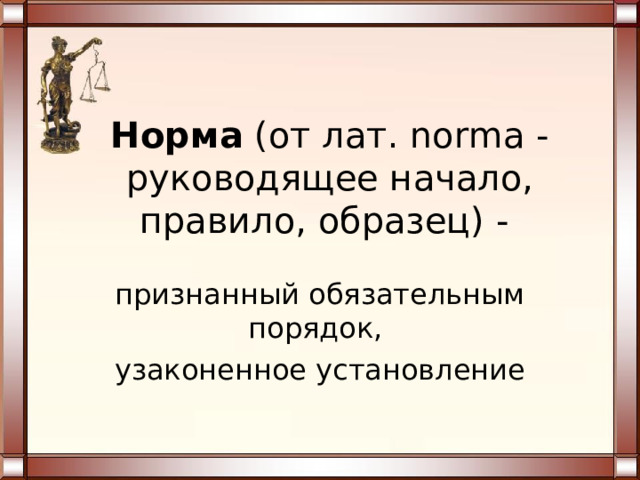 Норма (от лат. norma - руководящее начало, правило, образец) - признанный обязательным порядок, узаконенное установление 