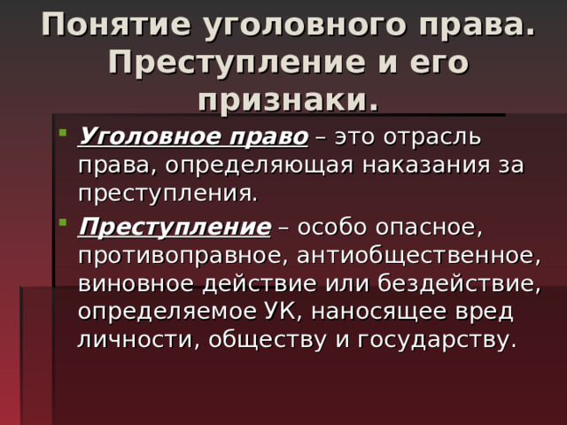 Понятие уголовного права. Преступление и его признаки. Уголовное право – это отрасль права, определяющая наказания за преступления. Преступление – особо опасное, противоправное, антиобщественное, виновное действие или бездействие, определяемое УК, наносящее вред личности, обществу и государству. 