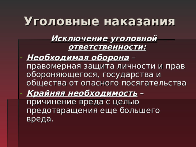 Уголовные наказания Исключение уголовной ответственности: Необходимая оборона – правомерная защита личности и прав обороняющегося, государства и общества от опасного посягательства Крайняя необходимость – причинение вреда с целью предотвращения еще большего вреда.  