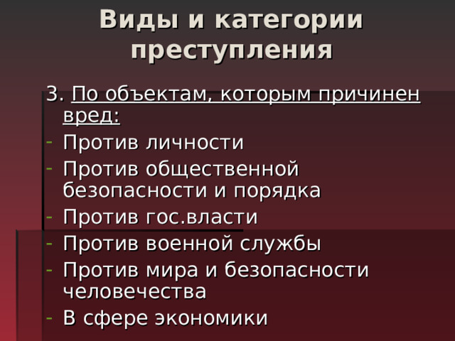 Виды и категории преступления   3. По объектам, которым причинен вред: Против личности Против общественной безопасности и порядка Против гос.власти Против военной службы Против мира и безопасности человечества В сфере экономики  