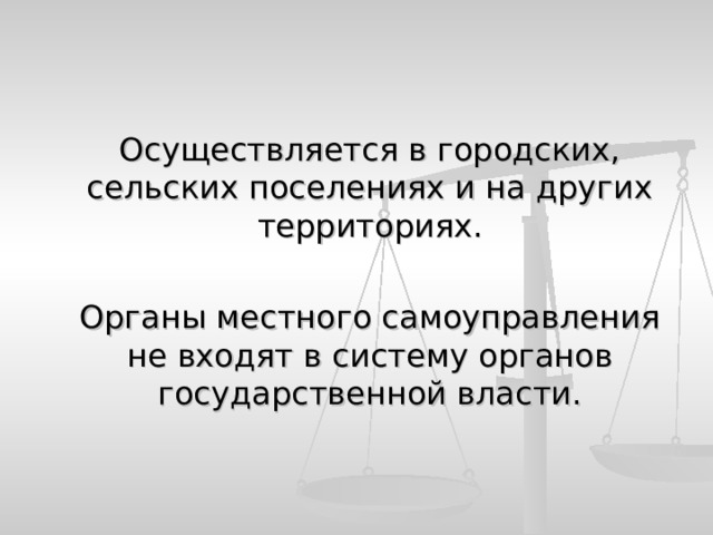  Осуществляется в городских, сельских поселениях и на других территориях.  Органы местного самоуправления не входят в систему органов государственной власти. 