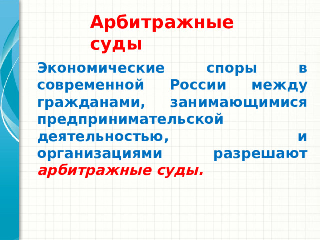 Арбитражные суды Экономические споры в современной России между гражданами, занимающимися предпринимательской деятельностью, и организациями разрешают арбитражные суды. 