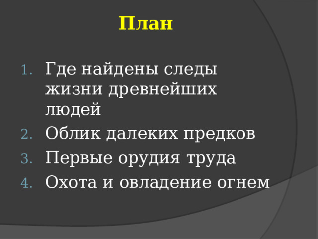 План Где найдены следы жизни древнейших людей Облик далеких предков Первые орудия труда Охота и овладение огнем 
