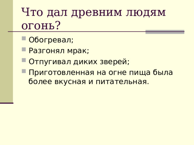 Что дал древним людям огонь? Обогревал; Разгонял мрак; Отпугивал диких зверей; Приготовленная на огне пища была более вкусная и питательная. 