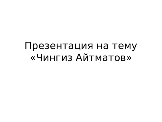 Презентация на тему «Чингиз Айтматов» 