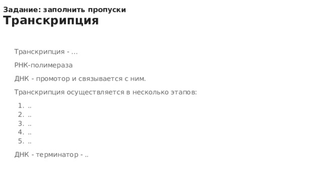 Задание: заполнить пропуски  Транскрипция Транскрипция - … РНК-полимераза ДНК - промотор и связывается с ним. Транскрипция осуществляется в несколько этапов: .. .. .. .. .. ДНК - терминатор - .. 