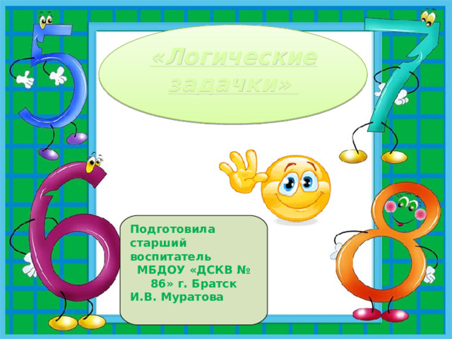 «Логические задачки»  Подготовила  старший воспитатель МБДОУ «ДСКВ № 86» г. Братск И.В. Муратова 