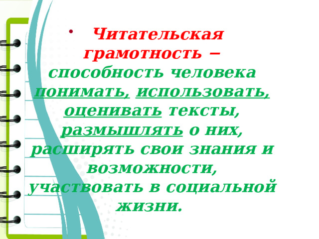  Читательская грамотность − способность человека понимать,  использовать,  оценивать тексты, размышлять о них, расширять свои знания и возможности, участвовать в социальной жизни.  