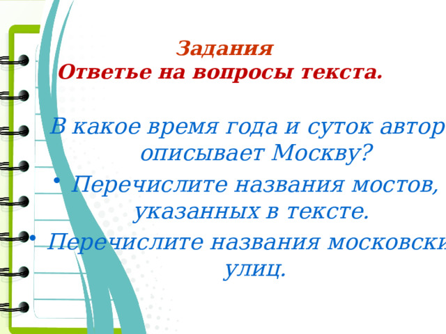 Задания  Ответье на вопросы текста.  В какое время года и суток автор описывает Москву? Перечислите названия мостов, указанных в тексте. Перечислите названия московских улиц. 