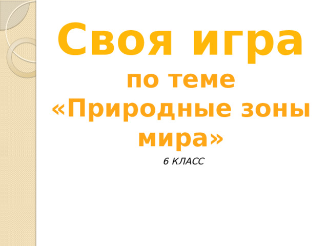 Своя игра по теме «Природные зоны мира» 6 класс 