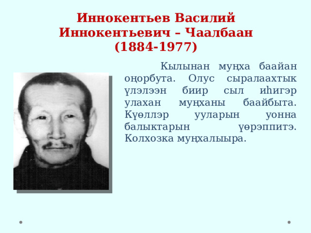 Иннокентьев Василий Иннокентьевич – Чаалбаан  (1884-1977)  Кылынан муңха баайан оңорбута. Олус сыралаахтык үлэлээн биир сыл иһигэр улахан муңханы баайбыта. Күөллэр ууларын уонна балыктарын үөрэппитэ. Колхозка муңхалыыра. 