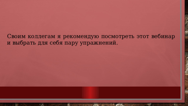 Своим коллегам я рекомендую посмотреть этот вебинар и выбрать для себя пару упражнений. 
