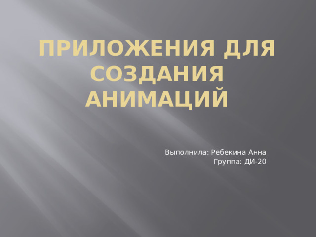 Приложения для создания анимаций Выполнила: Ребекина Анна Группа: ДИ-20 