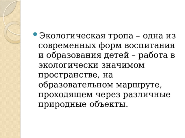 Экологическая тропа – одна из современных форм воспитания и образования детей – работа в экологически значимом пространстве, на образовательном маршруте, проходящем через различные природные объекты. 