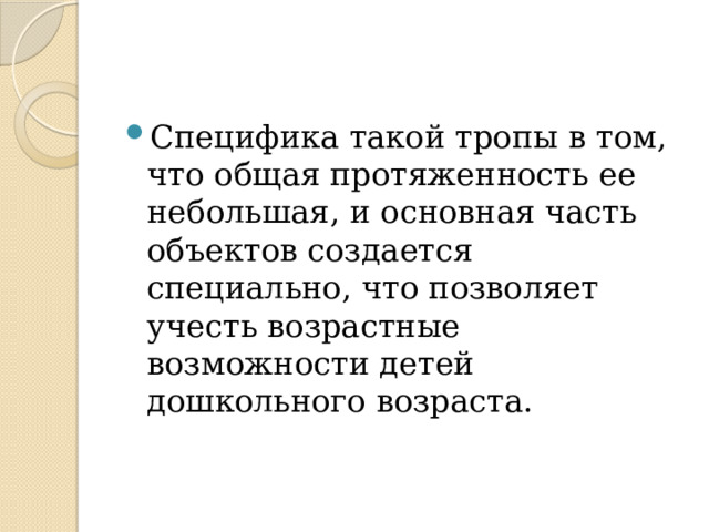 Специфика такой тропы в том, что общая протяженность ее небольшая, и основная часть объектов создается специально, что позволяет учесть возрастные возможности детей дошкольного возраста. 