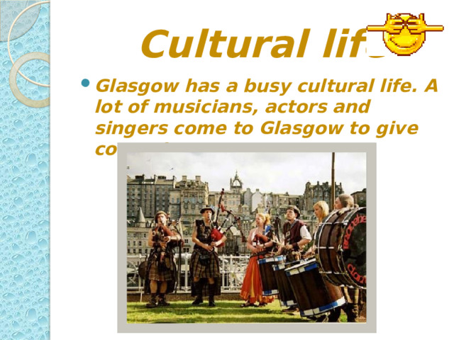  Cultural life Glasgow has a busy cultural life. A lot of musicians, actors and singers come to Glasgow to give concerts. 
