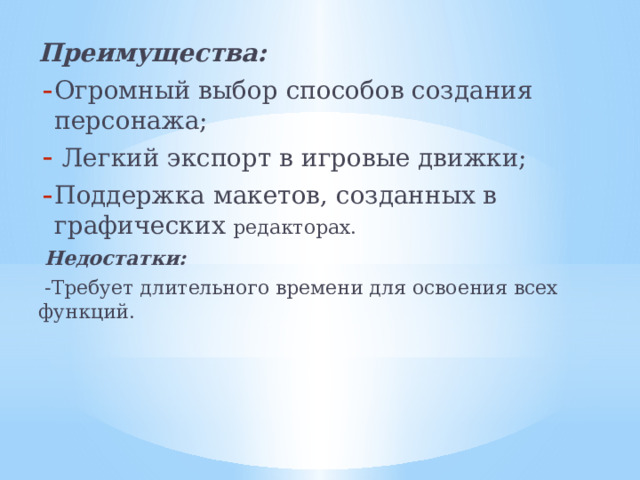 Преимущества: Огромный выбор способов создания персонажа;  Легкий экспорт в игровые движки; Поддержка макетов, созданных в графических редакторах.  Недостатки:  -Требует длительного времени для освоения всех функций.    