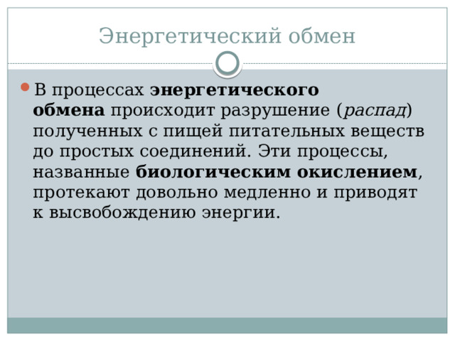 Энергетический обмен В процессах  энергетического обмена  происходит разрушение ( распад ) полученных с пищей питательных веществ до простых соединений. Эти процессы, названные  биологическим окислением , протекают довольно медленно и приводят к высвобождению энергии. 