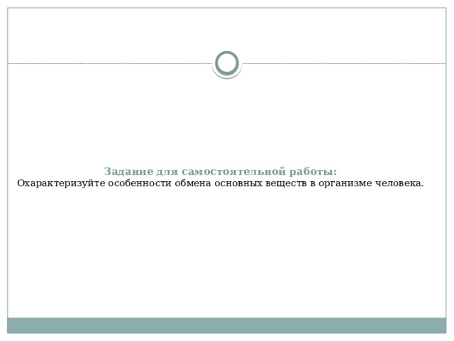 Задание для самостоятельной работы:  Охарактеризуйте особенности обмена основных веществ в организме человека. 
