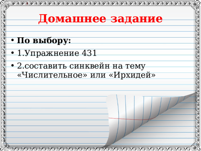 Домашнее задание По выбору: 1.Упражнение 431 2.составить синквейн на тему «Числительное» или «Ирхидей» 