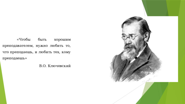  «Чтобы быть хорошим преподавателем, нужно любить то, что преподаешь, и любить тех, кому преподаешь» В.О. Ключевский 